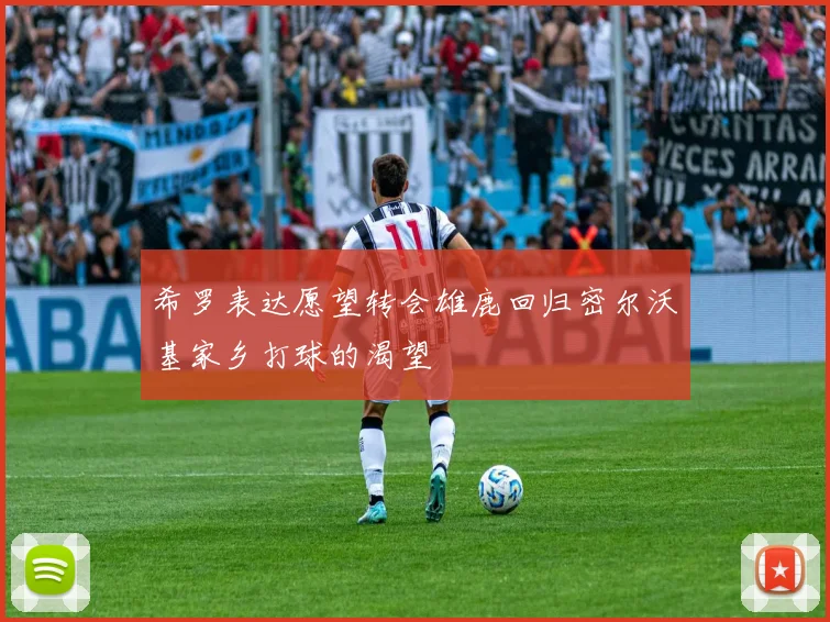 希罗表达愿望转会雄鹿回归密尔沃基家乡打球的渴望