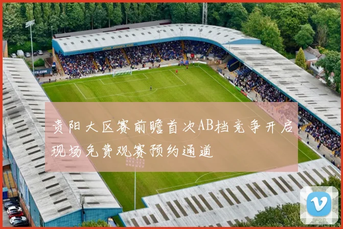 贵阳大区赛前瞻首次AB档竞争开启现场免费观赛预约通道