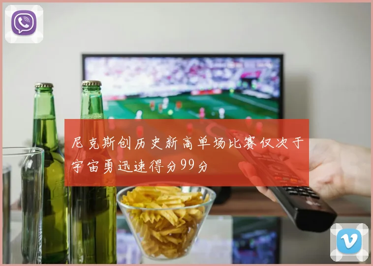 尼克斯创历史新高单场比赛仅次于宇宙勇迅速得分99分