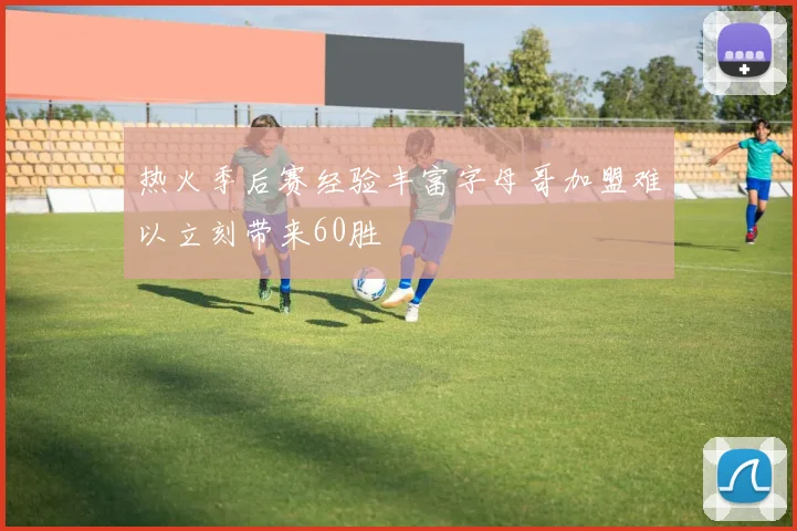 热火季后赛经验丰富字母哥加盟难以立刻带来60胜
