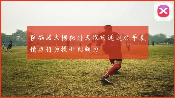 萨福诺夫揭秘扑点技巧通过对手表情与行为提升判断力